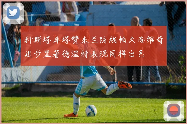 科斯塔库塔赞米兰防线帕夫洛维奇进步显著德温特表现同样出色