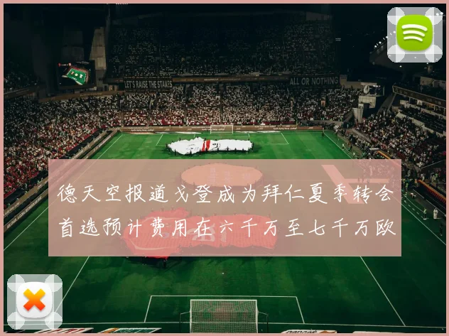 德天空报道戈登成为拜仁夏季转会首选预计费用在六千万至七千万欧元之间