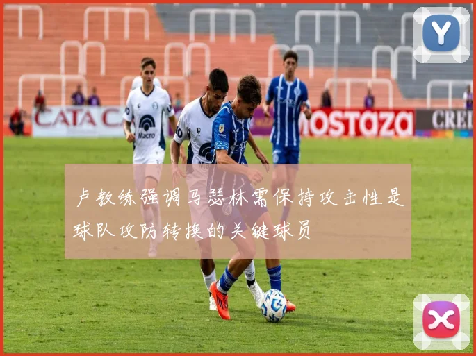 卢教练强调马瑟林需保持攻击性是球队攻防转换的关键球员