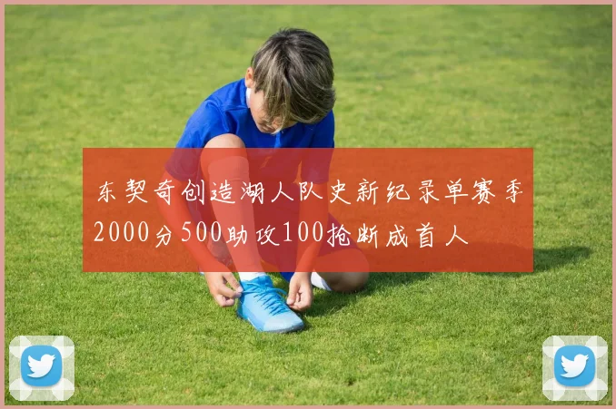 东契奇创造湖人队史新纪录单赛季2000分500助攻100抢断成首人