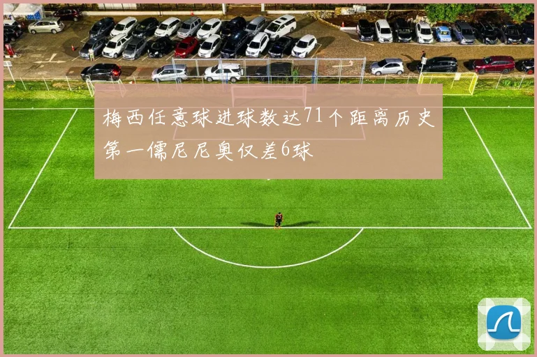 梅西任意球进球数达71个距离历史第一儒尼尼奥仅差6球