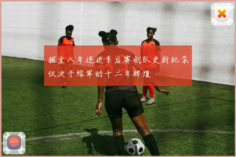 掘金八年连进季后赛创队史新纪录仅次于绿军的十二年辉煌